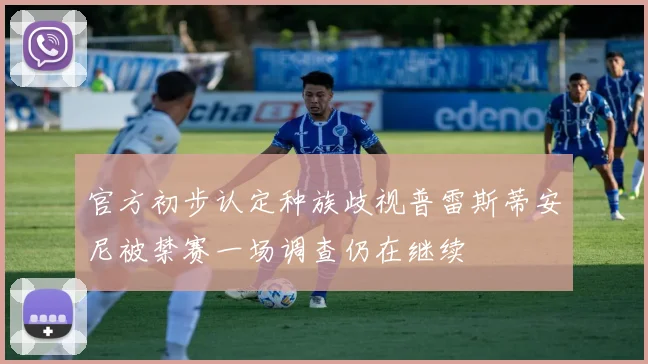 官方初步认定种族歧视普雷斯蒂安尼被禁赛一场调查仍在继续