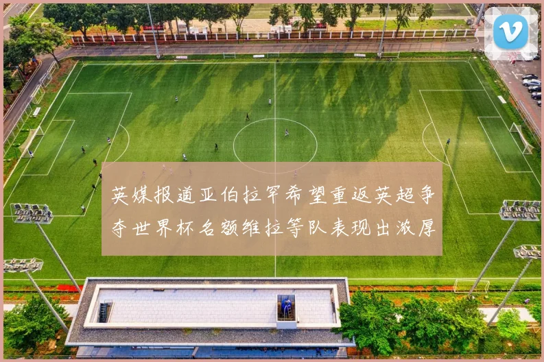 英媒报道亚伯拉罕希望重返英超争夺世界杯名额维拉等队表现出浓厚兴趣