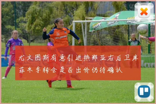 尤文图斯有意引进热那亚右后卫库菲冬季转会是否出价仍待确认