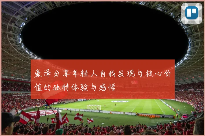 豪泽分享年轻人自我发现与核心价值的独特体验与感悟