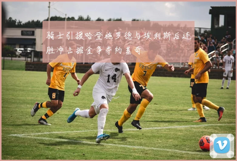 骑士引援哈登施罗德与埃利斯后连胜冲击掘金争夺约基奇