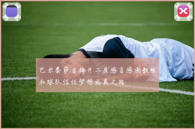 巴尔泰萨吉梅开二度感言感谢教练和球队信任梦想成真之路