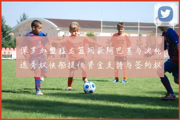 保罗加盟猛龙篮网获阿巴基与次轮选秀权快船提供资金支持与签约权