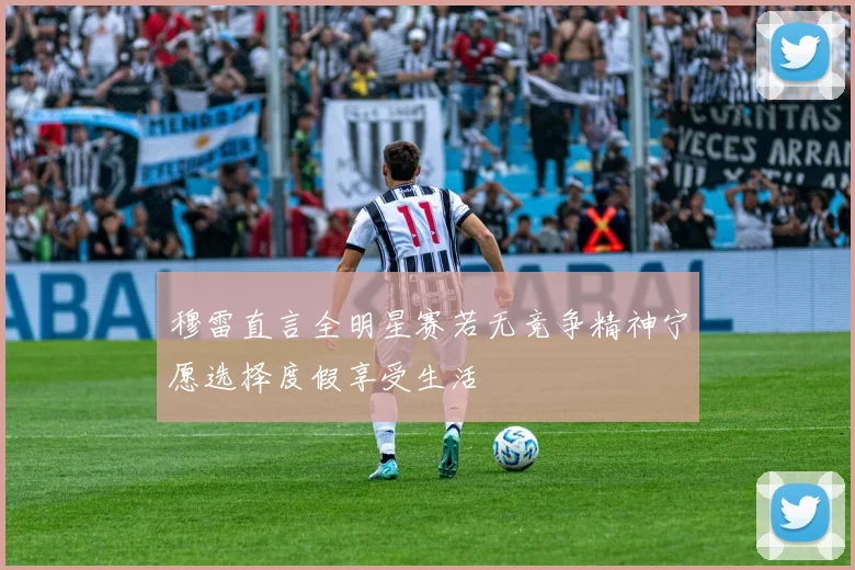 穆雷直言全明星赛若无竞争精神宁愿选择度假享受生活
