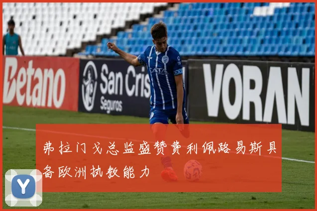 弗拉门戈总监盛赞费利佩路易斯具备欧洲执教能力