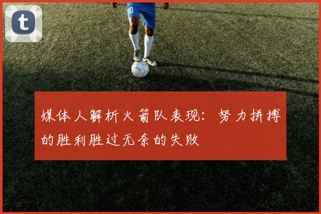 媒体人解析火箭队表现：努力拼搏的胜利胜过无奈的失败