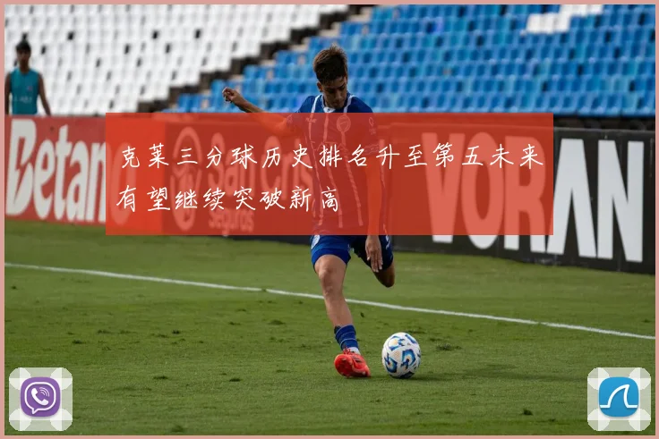 克莱三分球历史排名升至第五未来有望继续突破新高