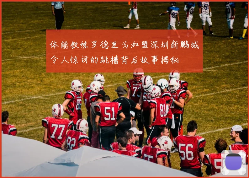 体能教练罗德里戈加盟深圳新鹏城令人惊讶的跳槽背后故事揭秘