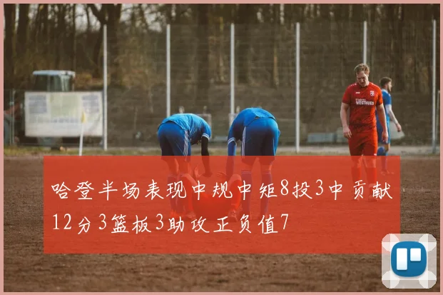 哈登半场表现中规中矩8投3中贡献12分3篮板3助攻正负值7