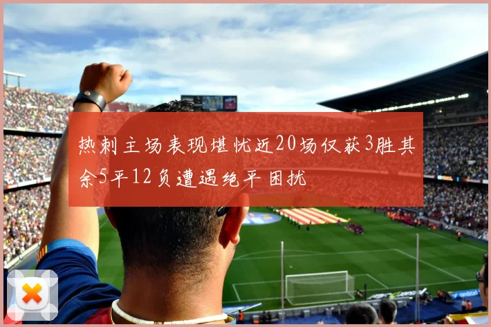 热刺主场表现堪忧近20场仅获3胜其余5平12负遭遇绝平困扰