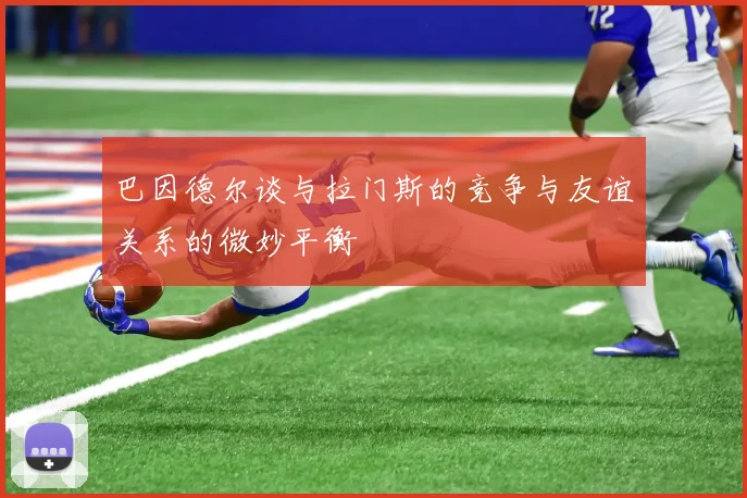 巴因德尔谈与拉门斯的竞争与友谊关系的微妙平衡
